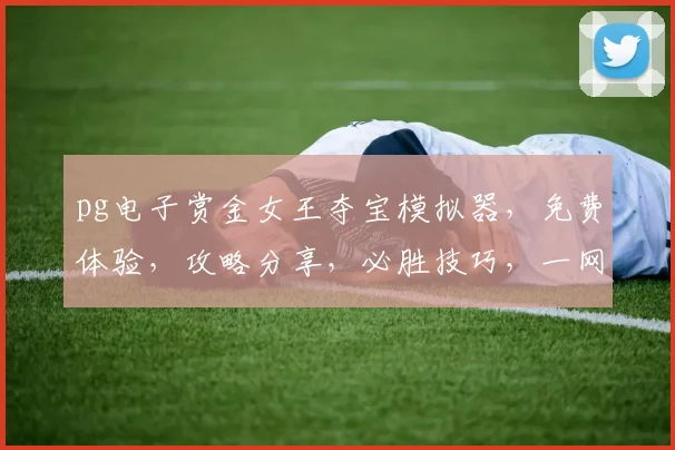 pg电子赏金女王夺宝模拟器，免费体验，攻略分享，必胜技巧，一网打尽，三步入门