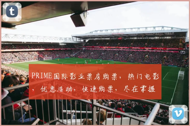 PRIME国际影业票房购票，热门电影，优惠活动，快速购票，尽在掌握