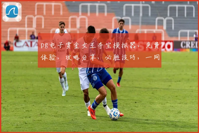 pg电子赏金女王夺宝模拟器，免费体验，攻略分享，必胜技巧，一网打尽，三步入门